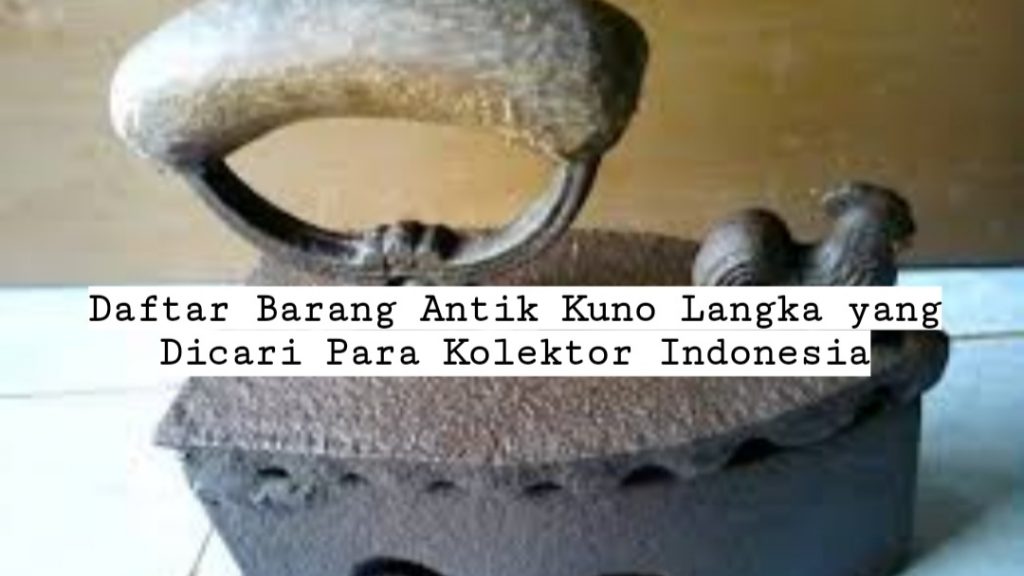 Daftar Barang Antik Kuno Langka yang Dicari Kolektor Indonesia